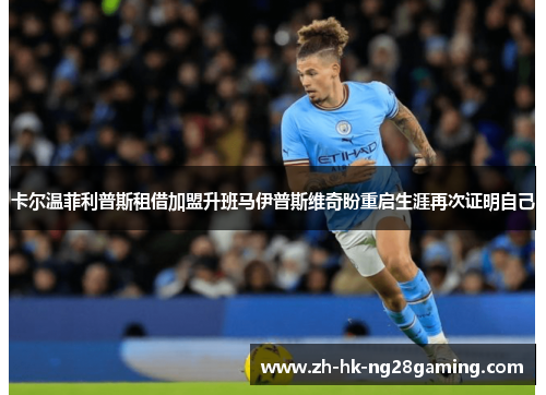 卡尔温菲利普斯租借加盟升班马伊普斯维奇盼重启生涯再次证明自己