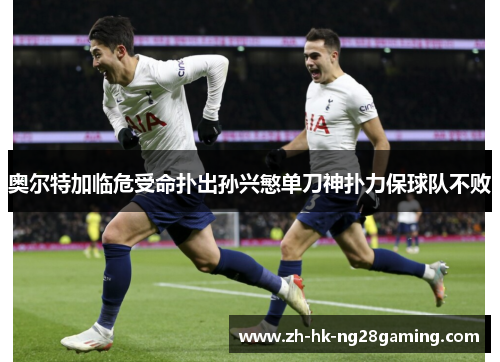 奥尔特加临危受命扑出孙兴慜单刀神扑力保球队不败
