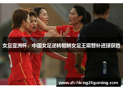 女足亚洲杯：中国女足逆转朝鲜女足王霜替补进球获胜