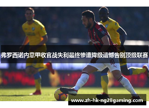 弗罗西诺内意甲收官战失利最终惨遭降级遗憾告别顶级联赛