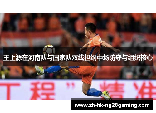 王上源在河南队与国家队双线担纲中场防守与组织核心