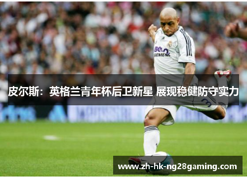 皮尔斯：英格兰青年杯后卫新星 展现稳健防守实力