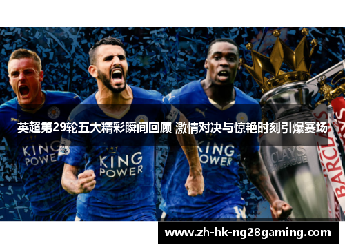英超第29轮五大精彩瞬间回顾 激情对决与惊艳时刻引爆赛场