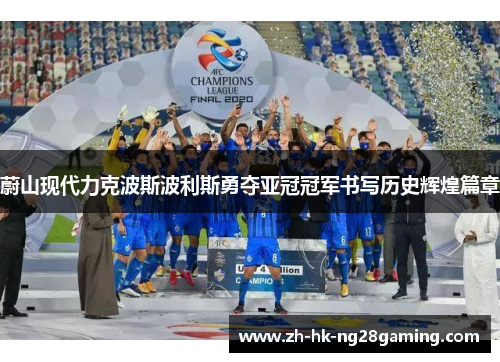 蔚山现代力克波斯波利斯勇夺亚冠冠军书写历史辉煌篇章