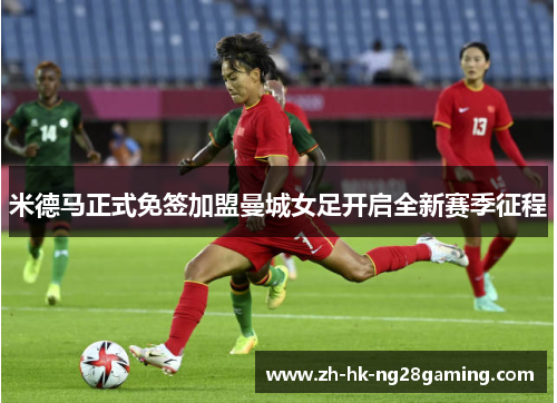 米德马正式免签加盟曼城女足开启全新赛季征程
